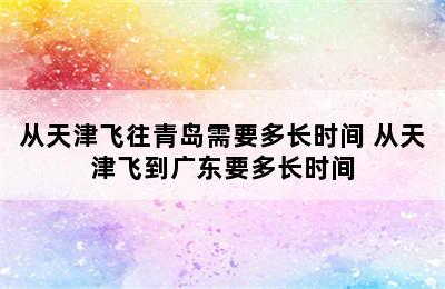 从天津飞往青岛需要多长时间 从天津飞到广东要多长时间